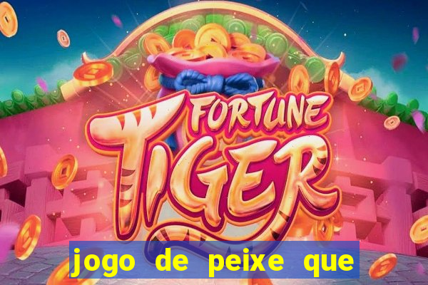 jogo de peixe que ganha dinheiro